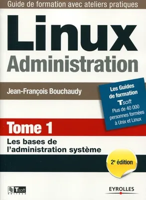 Linux, administration, Tome 1, Les bases de l'administration système, LINUX ADMINISTRATION. TOME 1. LES BASES DE L'ADMIN, LES BASES DE L'ADMINISTRATION SYSTEME