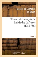 Oeuvres de François de La Mothe La Vayer.Tome 7,Partie 2, Derniers petits traités en forme de lettre écrite à diverses personnes studieuses