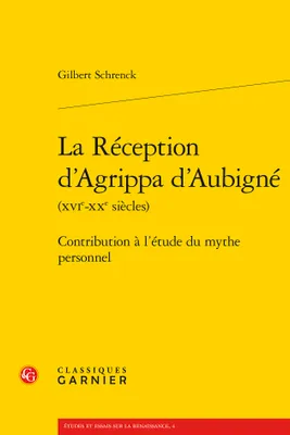 La réception d'agrippa d'aubigné (xvie-xxe siècles) - contribution à l'étude du, CONTRIBUTION À L'ÉTUDE DU MYTHE PERSONNEL