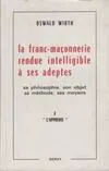 La Franc-maçonnerie rendue intelligible à ses adeptes ., 1, L'Apprenti, La franc, sa philosophie, son objet, sa méthode, ses moyens