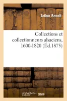 Collections et collectionneurs alsaciens, 1600-1820, antiquités, monnaies, médailles, tableaux, manuscrits, gravures, curiosités