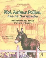 Moi, Asinus Pollion, âne de Normandie, SUIVI D'UN PETIT GUIDE A L'USAGE DES AMIS DES ANES.