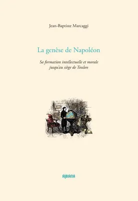 La genèse de Napoléon, Sa formation intellectuelle et morale jusqu'au siège de toulon