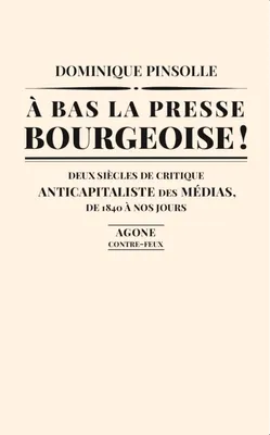 À bas la presse bourgeoise !, Deux siècles de critique anticapitaliste des médias. De 1836 à nos jours