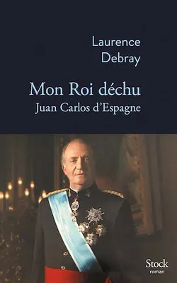 Mon roi déchu, Juan Carlos d'Espagne