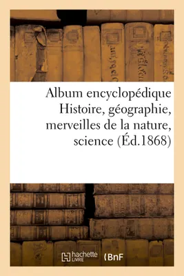 Album encyclopédique Histoire, géographie, merveilles de la nature,science (Éd.1868)