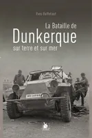 La bataille de Dunkerque sur terre et sur mer