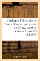 Catalogue d'objets d'art et d'ameublement, porcelaines anciennes de Chine, meubles anciens et modernes, tapisserie Louis XIV