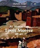 Au Maroc avec Louis Morère, 1885-1949, "Comme un parfum des anciens jours"...