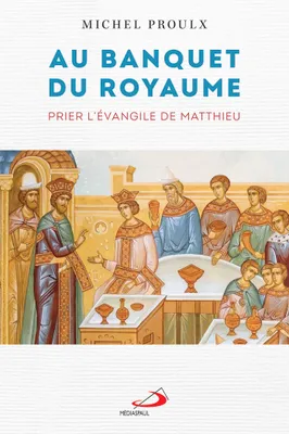 AU BANQUET DU ROYAUME, PRIER L'ÉVANGILE DE MATTHIEU