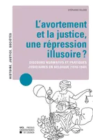 L’avortement et la justice, une répression illusoire ?, Discours normatifs et pratiques judiciaires en Belgique (1918-1940)