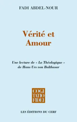 Vérité et Amour, Une lecture de « La théologique » de Hans Urs von Balthasar