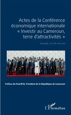 ACTES DE LA CONFERENCE ECONOMIQUE INTERNATIONALE INVESTIR AU CAMEROUN TERRE D'ATTRACTIVITES YAOUNDE