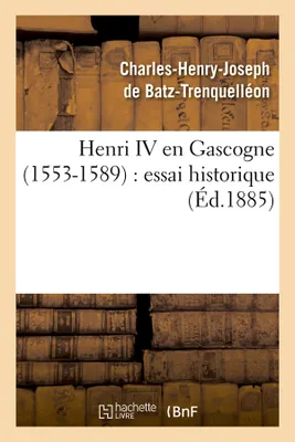Henri IV en Gascogne (1553-1589) : essai historique (Éd.1885)