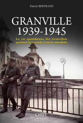 Granville 1939-1945, la vie quotidienne des Granvillais pendant la seconde guerre mondiale