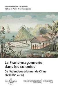 La Franc-maçonnerie dans les colonies, De l'atlantique à la mer de chine (xviiie-xxe siècle)