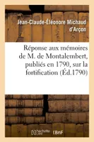 Réponse aux mémoires de M. de Montalembert, publiés en 1790, sur la fortification dite, perpendiculaire, la composition des casemates inexpugnables, la multiplication des bouches à feu