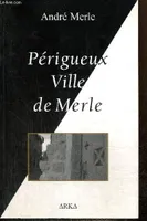 PERIGUEUX VILLE DE MERLE [Paperback] André MERLE, voyage en poésie