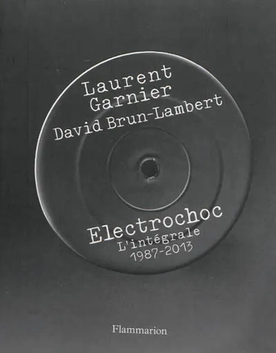 Livres Livres Musiques Electro Electrochoc : l'intégrale, 1987-2013, L'intégrale, 1987-2013 Laurent Garnier, David Brun-Lambert