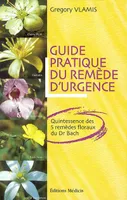 Guide pratique du remede d'urgence - Quintessence des 5 remèdes floraux du Dr Bach, quintessence des 5 remèdes floraux du Dr Bach