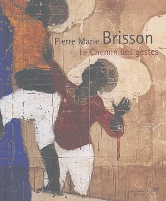 PIERRE MARIE BRISSON LE CHEMIN DES GESTES, le chemin des gestes