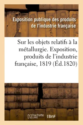 Rapport sur les objets relatifs à la métallurgie fait au jury central de l'Exposition des produits, de l'industrie française de l'année 1819