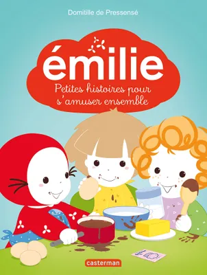 Émilie. 5 Petites histoires pour s'amuser ensemble, Émilie et ses cousins - Émilie fait un gâteau - Émilie et les marionnettes - Émilie et les poussins - Émilie et le pique-nique