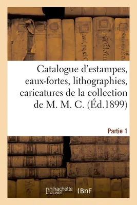 Catalogue d'estampes, eaux-fortes, lithographies, caricatures de la collection de M. M. C. Partie 1