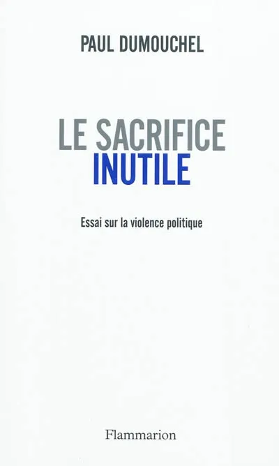 Livres Sciences Humaines et Sociales Philosophie Le Sacrifice inutile, Essai sur la violence politique Paul Dumouchel