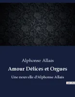 Amour Délices et Orgues, Une nouvelle d'Alphonse Allais