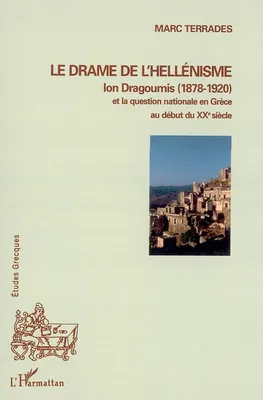 Le drame de l'hellénisme, Ion Dragoumis (1878-1920) et la question nationale en Grèce au début du XXè siècle