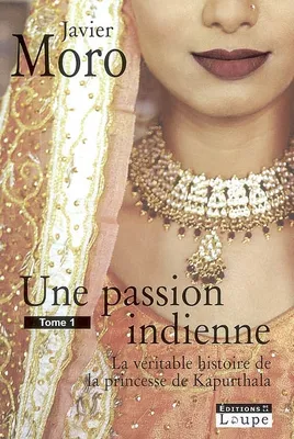 Une Passion Indienne Tome 1, la véritable histoire de la princesse de Kapurthala