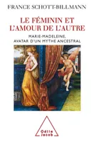 Le Féminin et l'amour de l'autre, Marie-Madeleine, avatar d'un mythe ancestral