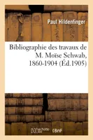 Bibliographie des travaux de M. Moïse Schwab, 1860-1904
