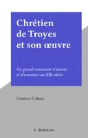 Chrétien de Troyes et son œuvre, Un grand romancier d'amour et d'aventure au XIIe siècle