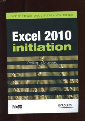 Excel 2010 - Initiation, Guide de formation avec exercices et cas pratiques