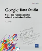 Google data studio, Créer des rapports intuitifs grâce à la datavisualisation