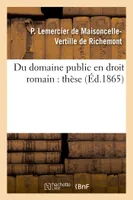 Du domaine public en droit romain, dans l'ancien droit français et dans le droit actuel : thèse