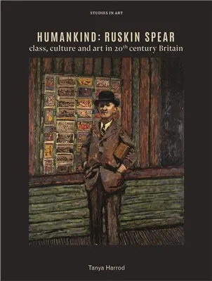 Humankind Ruskin Spear, class, culture and art in 20th century Britain /anglais