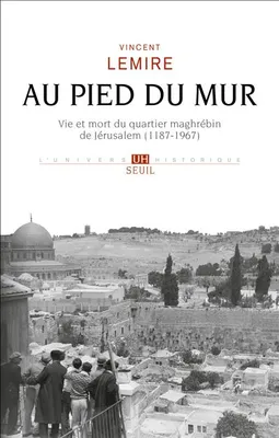 Au pied du Mur, Vie et mort du quartier maghrébin de Jérusalem (1187-1967)