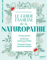 Le guide familial de la naturopathie, Trousses de base - 350 formules classées par troubles - 100 plantes et huiles essentielles détaillée