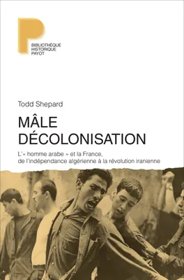 Mâle décolonisation, L'« homme arabe » et la France, de l'indépendance algérienne à la révolution iranienne