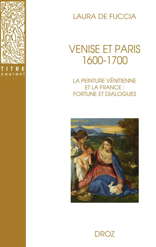 Venise et Paris. 1600-1700, La peinture vénitienne et la France : fortune et dialogues Laura de Fuccia, Olivier Chiquet