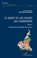 Le droit et les crises au Cameroun. Tome1, L'explication juridique des crises
