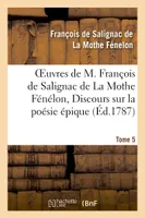 Oeuvres de M. François de Salignac de La Mothe Fénélon, Tome 5. Discours sur la poésie épique