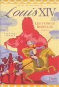 Tome II, Les princes rebelles, Louis XIV - Les princes rebelles, Volume 2