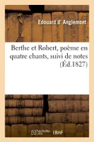 Berthe et Robert, poème en quatre chants suivi de notes