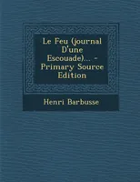 Le Feu (journal D'une Escouade)... - Primary Source Edition