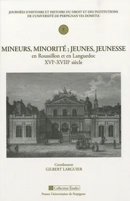 Mineurs, minorité ; jeunes, jeunesse en Roussillon et en Languedoc – XVIe-XVIIIe siècle, jeunes, jeunesse