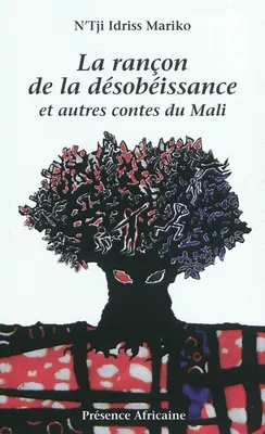 LA RANCON DE LA DESOBEISSANCE et autres contes du Mali, et autres contes du Mali